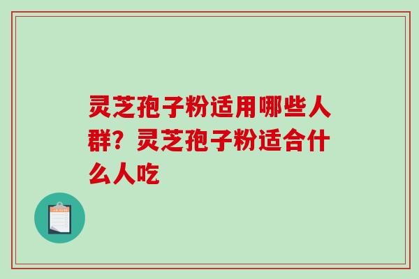 灵芝孢子粉适用哪些人群?灵芝孢子粉适合什么人吃-第1张图片-破壁灵芝孢子粉研究指南 灵芝孢子粉适用哪些人群?灵芝孢子粉适合什么人吃-第1张图片-破壁灵芝孢子粉研究指南