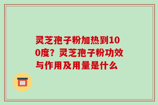 灵芝孢子粉加热到100度?灵芝孢子粉功效与作用及用量是什么-第1张图片-破壁灵芝孢子粉研究指南 灵芝孢子粉加热到100度?灵芝孢子粉功效与作用及用量是什么-第1张图片-破壁灵芝孢子粉研究指南
