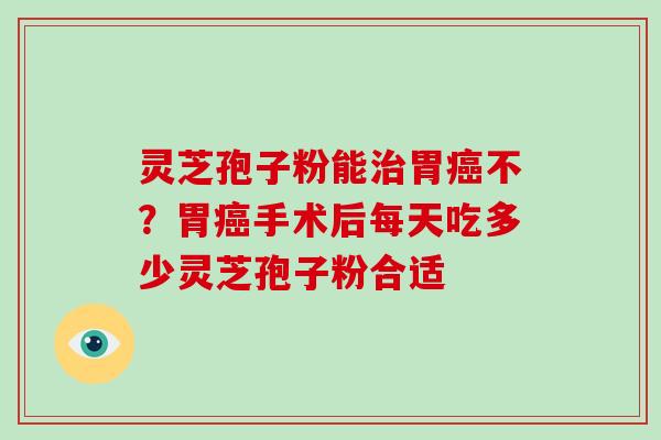 灵芝孢子粉能治胃癌不?胃癌手术后每天吃多少灵芝孢子粉合适-第1张图片-破壁灵芝孢子粉研究指南 灵芝孢子粉能治胃癌不?胃癌手术后每天吃多少灵芝孢子粉合适-第1张图片-破壁灵芝孢子粉研究指南