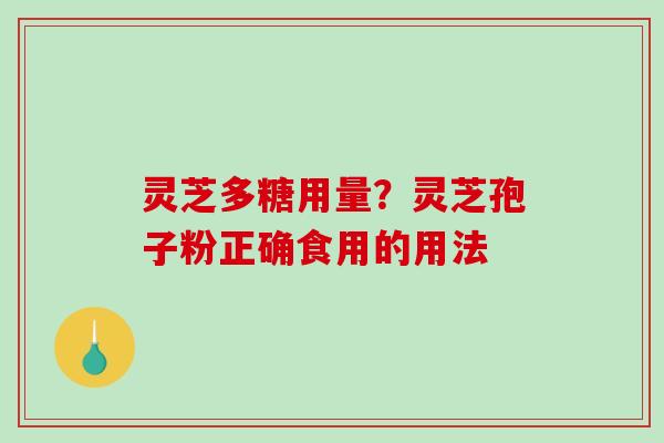 灵芝多糖用量?灵芝孢子粉正确食用的用法-第1张图片-破壁灵芝孢子粉研究指南 灵芝多糖用量?灵芝孢子粉正确食用的用法-第1张图片-破壁灵芝孢子粉研究指南