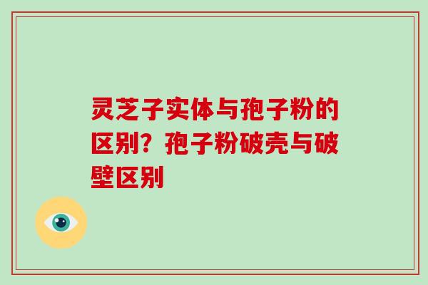 灵芝子实体与孢子粉的区别?孢子粉破壳与破壁区别-第1张图片-破壁灵芝孢子粉研究指南 灵芝子实体与孢子粉的区别?孢子粉破壳与破壁区别-第1张图片-破壁灵芝孢子粉研究指南