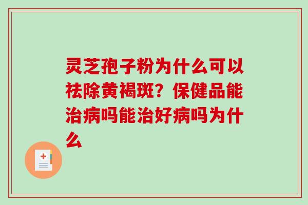 灵芝孢子粉为什么可以祛除黄褐斑?保健品能治病吗能治好病吗为什么-第1张图片-破壁灵芝孢子粉研究指南 灵芝孢子粉为什么可以祛除黄褐斑?保健品能治病吗能治好病吗为什么-第1张图片-破壁灵芝孢子粉研究指南