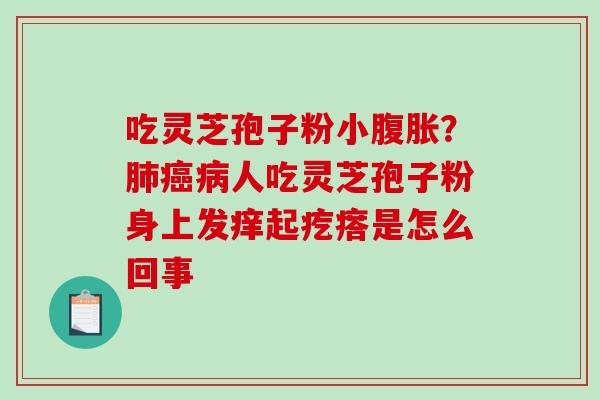 吃灵芝孢子粉小腹胀?肺癌病人吃灵芝孢子粉身上发痒起疙瘩是怎么回事-第1张图片-破壁灵芝孢子粉研究指南 吃灵芝孢子粉小腹胀?肺癌病人吃灵芝孢子粉身上发痒起疙瘩是怎么回事-第1张图片-破壁灵芝孢子粉研究指南