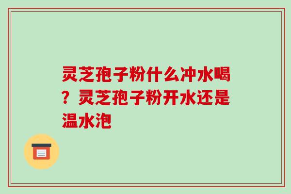 灵芝孢子粉什么冲水喝?灵芝孢子粉开水还是温水泡-第1张图片-破壁灵芝孢子粉研究指南 灵芝孢子粉什么冲水喝?灵芝孢子粉开水还是温水泡-第1张图片-破壁灵芝孢子粉研究指南