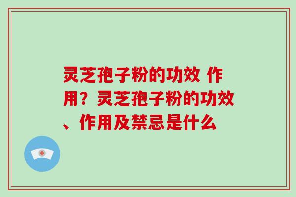灵芝孢子粉的功效 作用?灵芝孢子粉的功效、作用及禁忌是什么-第1张图片-破壁灵芝孢子粉研究指南 灵芝孢子粉的功效 作用?灵芝孢子粉的功效、作用及禁忌是什么-第1张图片-破壁灵芝孢子粉研究指南