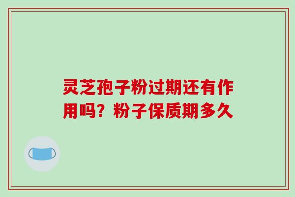 灵芝孢子粉过期还有作用吗?粉子保质期多久-第1张图片-破壁灵芝孢子粉研究指南 灵芝孢子粉过期还有作用吗?粉子保质期多久-第1张图片-破壁灵芝孢子粉研究指南
