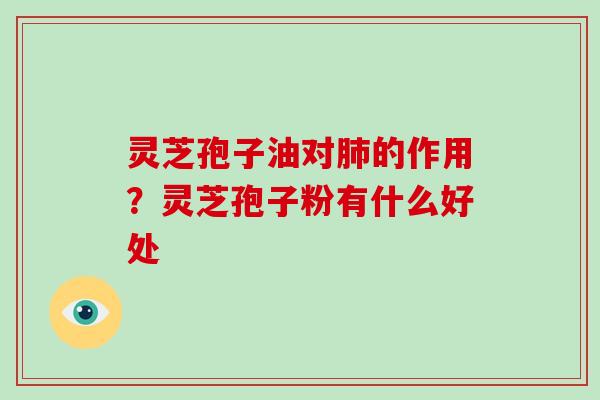 灵芝孢子油对肺的作用?灵芝孢子粉有什么好处-第1张图片-破壁灵芝孢子粉研究指南 灵芝孢子油对肺的作用?灵芝孢子粉有什么好处-第1张图片-破壁灵芝孢子粉研究指南