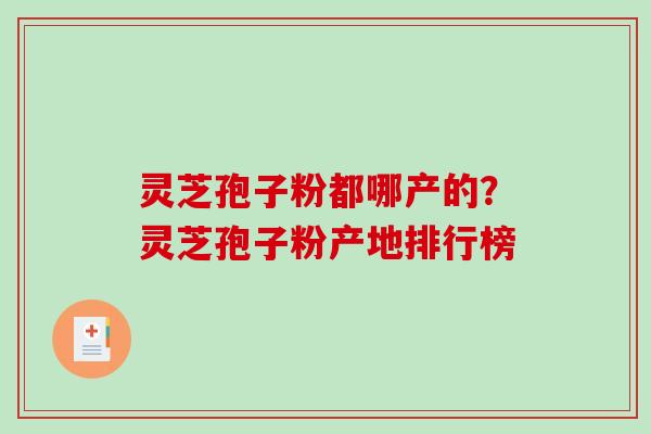 灵芝孢子粉都哪产的?灵芝孢子粉产地排行榜-第1张图片-破壁灵芝孢子粉研究指南 灵芝孢子粉都哪产的?灵芝孢子粉产地排行榜-第1张图片-破壁灵芝孢子粉研究指南