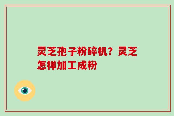 灵芝孢子粉碎机?灵芝怎样加工成粉-第1张图片-破壁灵芝孢子粉研究指南 灵芝孢子粉碎机?灵芝怎样加工成粉-第1张图片-破壁灵芝孢子粉研究指南