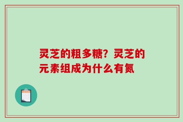 灵芝的粗多糖?灵芝的元素组成为什么有氮-第1张图片-破壁灵芝孢子粉研究指南 灵芝的粗多糖?灵芝的元素组成为什么有氮-第1张图片-破壁灵芝孢子粉研究指南