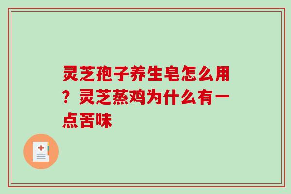 灵芝孢子养生皂怎么用？灵芝蒸鸡为什么有一点苦味-第1张图片-破壁灵芝孢子粉研究指南