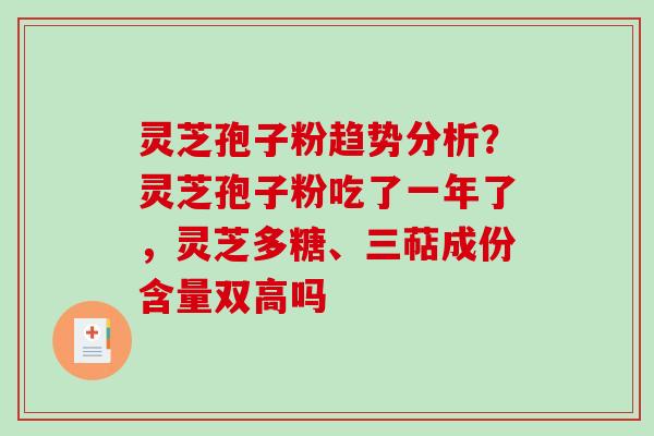 灵芝孢子粉趋势分析?灵芝孢子粉吃了一年了,灵芝多糖、三萜成份含量双高吗-第1张图片-破壁灵芝孢子粉研究指南 灵芝孢子粉趋势分析?灵芝孢子粉吃了一年了,灵芝多糖、三萜成份含量双高吗-第1张图片-破壁灵芝孢子粉研究指南
