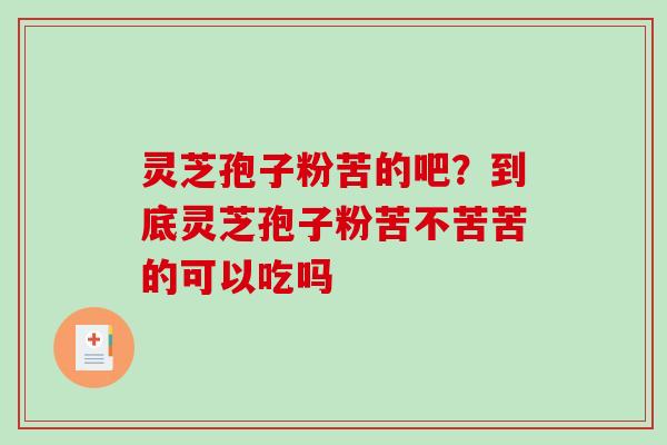灵芝孢子粉苦的吧?到底灵芝孢子粉苦不苦苦的可以吃吗-第1张图片-破壁灵芝孢子粉研究指南 灵芝孢子粉苦的吧?到底灵芝孢子粉苦不苦苦的可以吃吗-第1张图片-破壁灵芝孢子粉研究指南