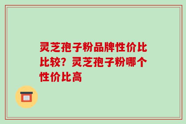 灵芝孢子粉品牌性价比比较?灵芝孢子粉哪个性价比高-第1张图片-破壁灵芝孢子粉研究指南 灵芝孢子粉品牌性价比比较?灵芝孢子粉哪个性价比高-第1张图片-破壁灵芝孢子粉研究指南