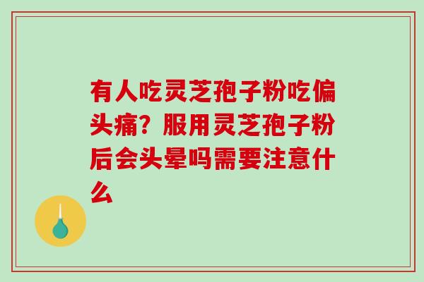 有人吃灵芝孢子粉吃偏头痛?服用灵芝孢子粉后会头晕吗需要注意什么-第1张图片-破壁灵芝孢子粉研究指南 有人吃灵芝孢子粉吃偏头痛?服用灵芝孢子粉后会头晕吗需要注意什么-第1张图片-破壁灵芝孢子粉研究指南