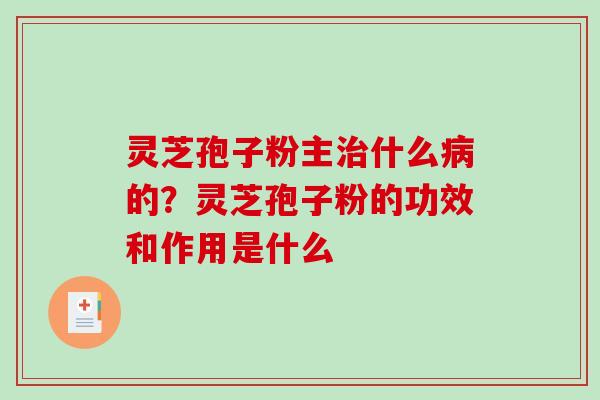 灵芝孢子粉主治什么病的?灵芝孢子粉的功效和作用是什么-第1张图片-破壁灵芝孢子粉研究指南 灵芝孢子粉主治什么病的?灵芝孢子粉的功效和作用是什么-第1张图片-破壁灵芝孢子粉研究指南