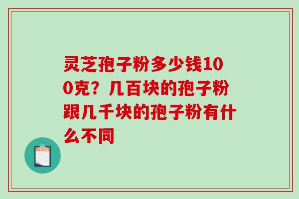 灵芝孢子粉多少钱100克?几百块的孢子粉跟几千块的孢子粉有什么不同-第1张图片-破壁灵芝孢子粉研究指南 灵芝孢子粉多少钱100克?几百块的孢子粉跟几千块的孢子粉有什么不同-第1张图片-破壁灵芝孢子粉研究指南