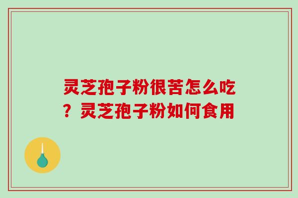 灵芝孢子粉很苦怎么吃?灵芝孢子粉如何食用-第1张图片-破壁灵芝孢子粉研究指南 灵芝孢子粉很苦怎么吃?灵芝孢子粉如何食用-第1张图片-破壁灵芝孢子粉研究指南