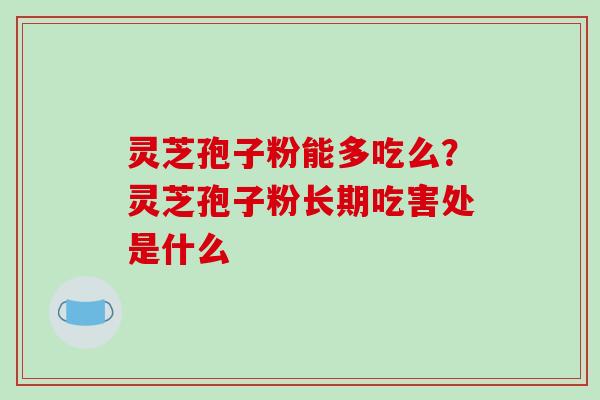 灵芝孢子粉能多吃么?灵芝孢子粉长期吃害处是什么-第1张图片-破壁灵芝孢子粉研究指南 灵芝孢子粉能多吃么?灵芝孢子粉长期吃害处是什么-第1张图片-破壁灵芝孢子粉研究指南