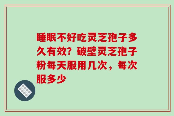 睡眠不好吃灵芝孢子多久有效?破壁灵芝孢子粉每天服用几次,每次服多少-第1张图片-破壁灵芝孢子粉研究指南 睡眠不好吃灵芝孢子多久有效?破壁灵芝孢子粉每天服用几次,每次服多少-第1张图片-破壁灵芝孢子粉研究指南