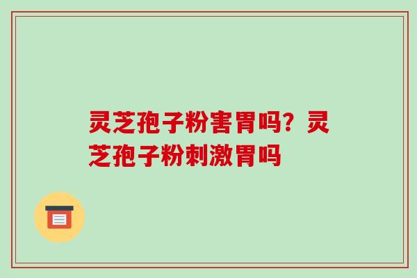 灵芝孢子粉害胃吗?灵芝孢子粉刺激胃吗-第1张图片-破壁灵芝孢子粉研究指南 灵芝孢子粉害胃吗?灵芝孢子粉刺激胃吗-第1张图片-破壁灵芝孢子粉研究指南
