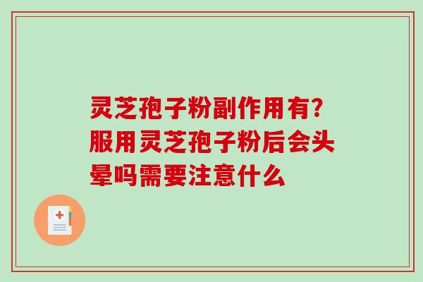 灵芝孢子粉副作用有?服用灵芝孢子粉后会头晕吗需要注意什么-第1张图片-破壁灵芝孢子粉研究指南 灵芝孢子粉副作用有?服用灵芝孢子粉后会头晕吗需要注意什么-第1张图片-破壁灵芝孢子粉研究指南