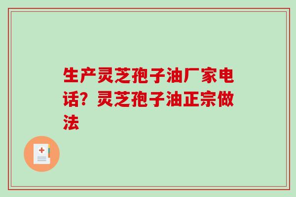 生产灵芝孢子油厂家电话?灵芝孢子油正宗做法-第1张图片-破壁灵芝孢子粉研究指南 生产灵芝孢子油厂家电话?灵芝孢子油正宗做法-第1张图片-破壁灵芝孢子粉研究指南