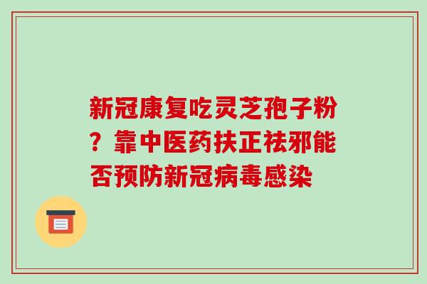 新冠康复吃灵芝孢子粉?靠中医药扶正祛邪能否预防新冠病毒感染-第1张图片-破壁灵芝孢子粉研究指南 新冠康复吃灵芝孢子粉?靠中医药扶正祛邪能否预防新冠病毒感染-第1张图片-破壁灵芝孢子粉研究指南