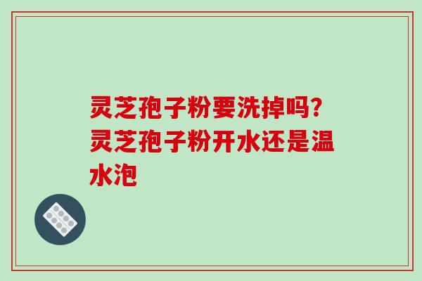 灵芝孢子粉要洗掉吗?灵芝孢子粉开水还是温水泡-第1张图片-破壁灵芝孢子粉研究指南 灵芝孢子粉要洗掉吗?灵芝孢子粉开水还是温水泡-第1张图片-破壁灵芝孢子粉研究指南