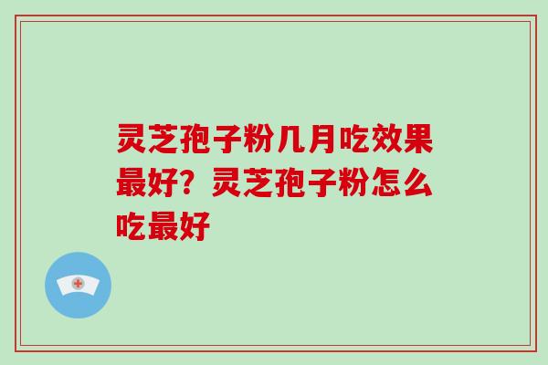 灵芝孢子粉几月吃效果最好?灵芝孢子粉怎么吃最好-第1张图片-破壁灵芝孢子粉研究指南 灵芝孢子粉几月吃效果最好?灵芝孢子粉怎么吃最好-第1张图片-破壁灵芝孢子粉研究指南