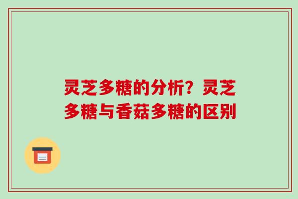 灵芝多糖的分析?灵芝多糖与香菇多糖的区别-第1张图片-破壁灵芝孢子粉研究指南 灵芝多糖的分析?灵芝多糖与香菇多糖的区别-第1张图片-破壁灵芝孢子粉研究指南