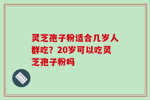 灵芝孢子粉适合几岁人群吃?20岁可以吃灵芝孢子粉吗-第1张图片-破壁灵芝孢子粉研究指南 灵芝孢子粉适合几岁人群吃?20岁可以吃灵芝孢子粉吗-第1张图片-破壁灵芝孢子粉研究指南