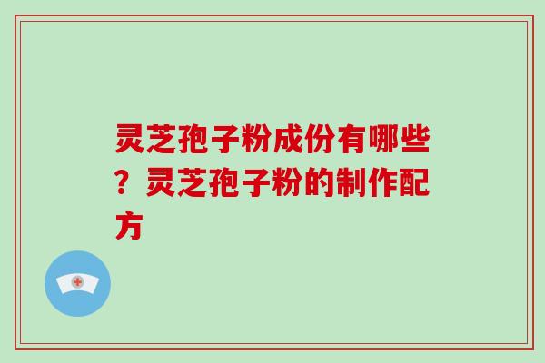 灵芝孢子粉成份有哪些?灵芝孢子粉的制作配方-第1张图片-破壁灵芝孢子粉研究指南 灵芝孢子粉成份有哪些?灵芝孢子粉的制作配方-第1张图片-破壁灵芝孢子粉研究指南