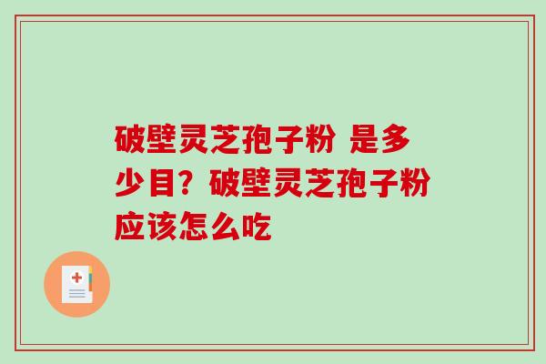 破壁灵芝孢子粉 是多少目?破壁灵芝孢子粉应该怎么吃-第1张图片-破壁灵芝孢子粉研究指南 破壁灵芝孢子粉 是多少目?破壁灵芝孢子粉应该怎么吃-第1张图片-破壁灵芝孢子粉研究指南