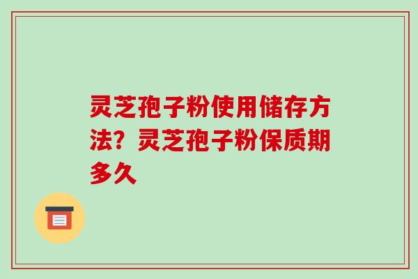 灵芝孢子粉使用储存方法?灵芝孢子粉保质期多久-第1张图片-破壁灵芝孢子粉研究指南 灵芝孢子粉使用储存方法?灵芝孢子粉保质期多久-第1张图片-破壁灵芝孢子粉研究指南