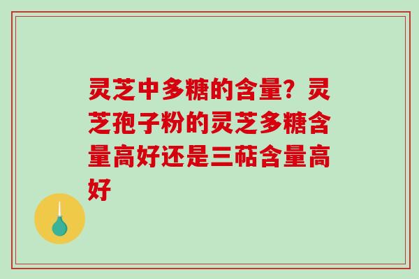 灵芝中多糖的含量?灵芝孢子粉的灵芝多糖含量高好还是三萜含量高好-第1张图片-破壁灵芝孢子粉研究指南 灵芝中多糖的含量?灵芝孢子粉的灵芝多糖含量高好还是三萜含量高好-第1张图片-破壁灵芝孢子粉研究指南