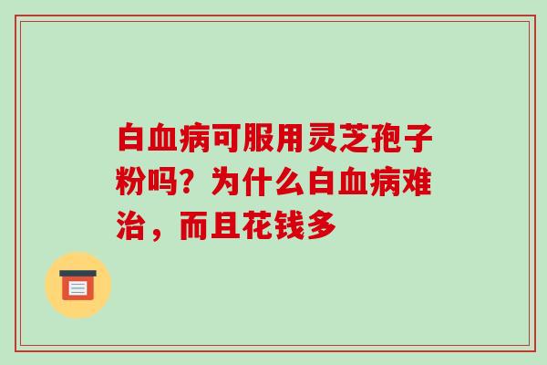 白血病可服用灵芝孢子粉吗?为什么白血病难治,而且花钱多-第1张图片-破壁灵芝孢子粉研究指南 白血病可服用灵芝孢子粉吗?为什么白血病难治,而且花钱多-第1张图片-破壁灵芝孢子粉研究指南