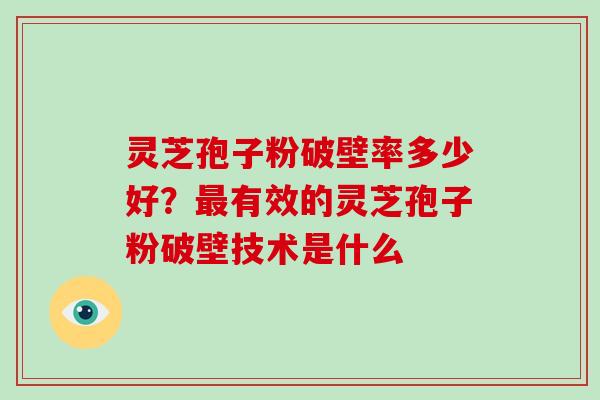灵芝孢子粉破壁率多少好?最有效的灵芝孢子粉破壁技术是什么-第1张图片-破壁灵芝孢子粉研究指南 灵芝孢子粉破壁率多少好?最有效的灵芝孢子粉破壁技术是什么-第1张图片-破壁灵芝孢子粉研究指南