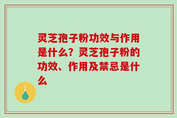 灵芝孢子粉功效与作用是什么?灵芝孢子粉的功效、作用及禁忌是什么-第1张图片-破壁灵芝孢子粉研究指南 灵芝孢子粉功效与作用是什么?灵芝孢子粉的功效、作用及禁忌是什么-第1张图片-破壁灵芝孢子粉研究指南
