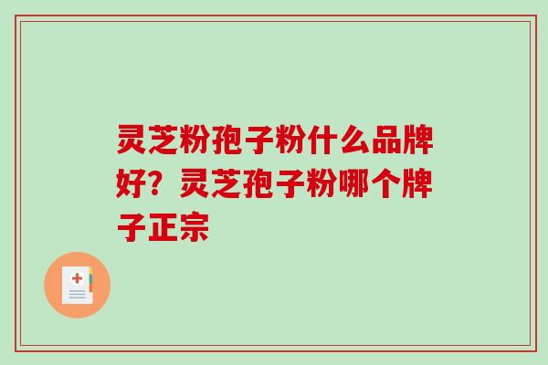 灵芝粉孢子粉什么品牌好?灵芝孢子粉哪个牌子正宗-第1张图片-破壁灵芝孢子粉研究指南 灵芝粉孢子粉什么品牌好?灵芝孢子粉哪个牌子正宗-第1张图片-破壁灵芝孢子粉研究指南
