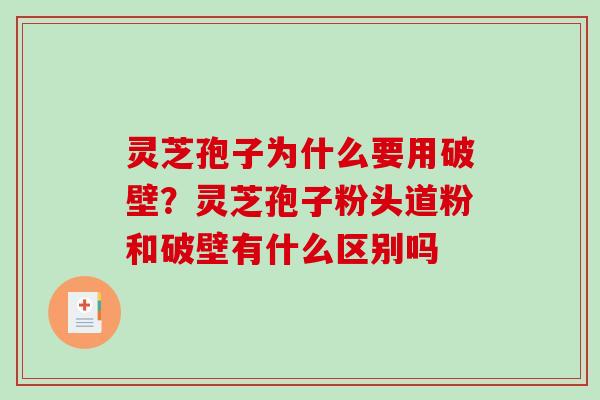 灵芝孢子为什么要用破壁?灵芝孢子粉头道粉和破壁有什么区别吗-第1张图片-破壁灵芝孢子粉研究指南 灵芝孢子为什么要用破壁?灵芝孢子粉头道粉和破壁有什么区别吗-第1张图片-破壁灵芝孢子粉研究指南