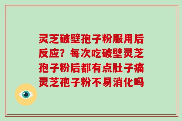 灵芝破壁孢子粉服用后反应?每次吃破壁灵芝孢子粉后都有点肚子痛灵芝孢子粉不易消化吗-第1张图片-破壁灵芝孢子粉研究指南 灵芝破壁孢子粉服用后反应?每次吃破壁灵芝孢子粉后都有点肚子痛灵芝孢子粉不易消化吗-第1张图片-破壁灵芝孢子粉研究指南
