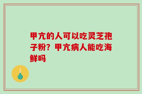 甲亢的人可以吃灵芝孢子粉？甲亢病人能吃海鲜吗-第1张图片-破壁灵芝孢子粉研究指南