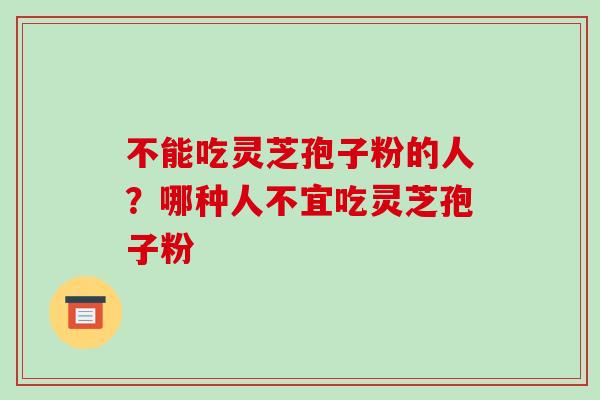 不能吃灵芝孢子粉的人?哪种人不宜吃灵芝孢子粉-第1张图片-破壁灵芝孢子粉研究指南 不能吃灵芝孢子粉的人?哪种人不宜吃灵芝孢子粉-第1张图片-破壁灵芝孢子粉研究指南