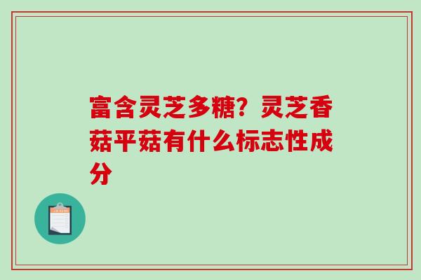 富含灵芝多糖?灵芝香菇平菇有什么标志性成分-第1张图片-破壁灵芝孢子粉研究指南 富含灵芝多糖?灵芝香菇平菇有什么标志性成分-第1张图片-破壁灵芝孢子粉研究指南
