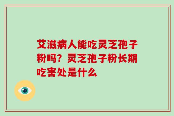 艾滋病人能吃灵芝孢子粉吗?灵芝孢子粉长期吃害处是什么-第1张图片-破壁灵芝孢子粉研究指南 艾滋病人能吃灵芝孢子粉吗?灵芝孢子粉长期吃害处是什么-第1张图片-破壁灵芝孢子粉研究指南