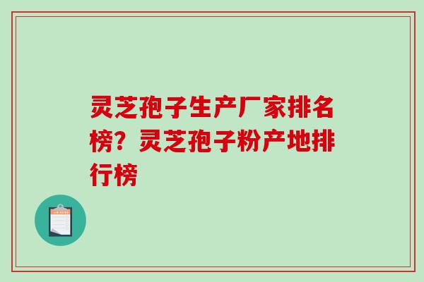 灵芝孢子生产厂家排名榜?灵芝孢子粉产地排行榜-第1张图片-破壁灵芝孢子粉研究指南 灵芝孢子生产厂家排名榜?灵芝孢子粉产地排行榜-第1张图片-破壁灵芝孢子粉研究指南