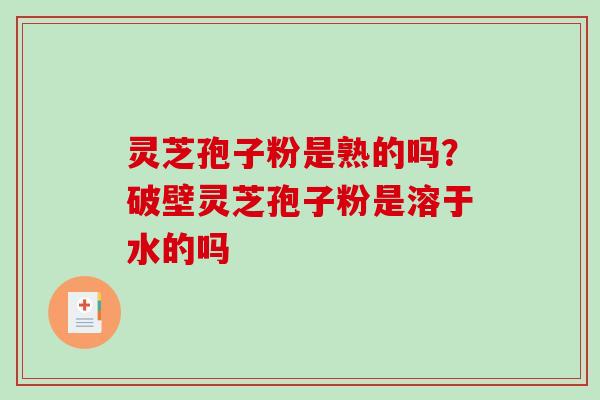 灵芝孢子粉是熟的吗?破壁灵芝孢子粉是溶于水的吗-第1张图片-破壁灵芝孢子粉研究指南 灵芝孢子粉是熟的吗?破壁灵芝孢子粉是溶于水的吗-第1张图片-破壁灵芝孢子粉研究指南