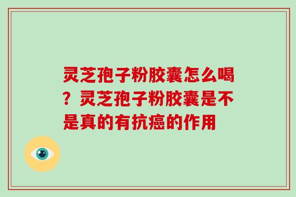 灵芝孢子粉胶囊怎么喝?灵芝孢子粉胶囊是不是真的有抗癌的作用-第1张图片-破壁灵芝孢子粉研究指南 灵芝孢子粉胶囊怎么喝?灵芝孢子粉胶囊是不是真的有抗癌的作用-第1张图片-破壁灵芝孢子粉研究指南