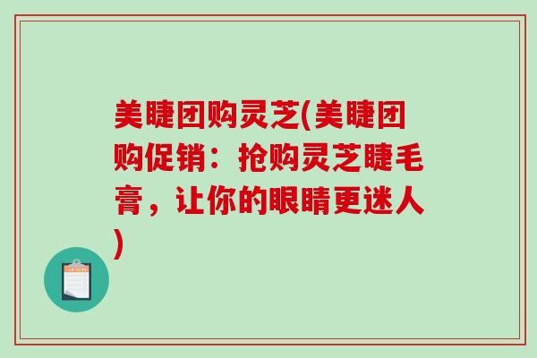 美睫团购灵芝(美睫团购促销:抢购灵芝睫毛膏,让你的眼睛更迷人)-第1张图片-破壁灵芝孢子粉研究指南 美睫团购灵芝(美睫团购促销:抢购灵芝睫毛膏,让你的眼睛更迷人)-第1张图片-破壁灵芝孢子粉研究指南